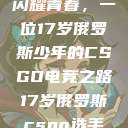 闪耀青春，一位17岁俄罗斯少年的CSGO电竞之路17岁俄罗斯csgo选手  第1张