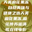 天美麻花果冻，自然美味与健康之选天美麻花果冻,麻花传苏蜜清歌在线电影  第1张