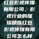 红豆影视传媒有限公司，影视行业的璀璨明珠红豆影视传媒有限公司怎么样  第1张
