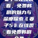 妻子5在线观看，免费韩剧的魅力与深度探索《妻子5》在线观看免费韩剧全集  第1张