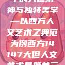 西方人文艺术中的大但精神与独特美学—以西方人文艺术之典范为例西方14147大但人文艺术最简单三个阶段  第1张