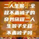 二人生猴，全程不盖被子的奇妙旅程二人生猴子全程不盖被子吗  第1张
