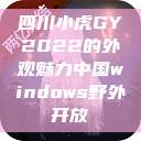 四川小虎GY2022的外观魅力中国windows野外开放  第1张