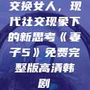 交换女人，现代社交现象下的新思考《妻子5》免费完整版高清韩剧  第1张