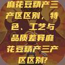 麻花豆精产三产区区别，特色、工艺与品质差异麻花豆精产三产区区别?  第1张