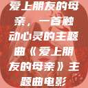 爱上朋友的母亲，一首触动心灵的主题曲《爱上朋友的母亲》主题曲电影  第1张