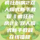 疯狂厨房2双人模式新手教程《疯狂厨房2》双人模式新手教程在线播放  第1张