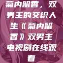菊内留香，双男主的交织人生《菊内留香》双男主电视剧在线观看  第1张