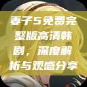 妻子5免费完整版高清韩剧，深度解析与观感分享  第1张