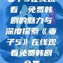 妻子5在线观看，免费韩剧的魅力与深度探索《妻子5》在线观看免费韩剧全集  第1张