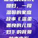 温柔善良的儿媳妇，一段温馨的家庭故事《温柔善良的儿媳妇》的背景故事电影  第1张