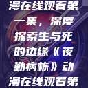 夜勤病栋动漫在线观看第一集，深度探索生与死的边缘《夜勤病栋》动漫在线观看第一集樱花  第1张