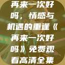 再来一次好吗，情感与机遇的重逢《再来一次好吗》免费观看高清全集  第1张