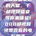 免费观看电影的天堂，千部视频盛宴等你来体验1000部视频免费观看的电影国语  第1张