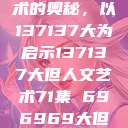 探索人文艺术的奥秘，以137137大为启示137137大但人文艺术71集 696969大但人文艺术  第1张