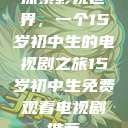 探索影视世界，一个15岁初中生的电视剧之旅15岁初中生免费观看电视剧推荐  第1张