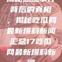 揭秘热点事件背后的真相，揭秘吃瓜网最新爆料新闻汇总17吃瓜网最新爆料新闻  第1张