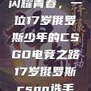 闪耀青春，一位17岁俄罗斯少年的CSGO电竞之路17岁俄罗斯csgo选手  第1张