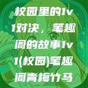 校园里的1v1对决，笔趣阁的故事1v1(校园)笔趣阁青梅竹马  第1张
