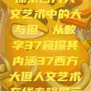 探索西方人文艺术中的大与但，从数字37窥探其内涵37西方大但人文艺术在线专辑展示  第1张