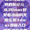 探索漫画世界的新纪元，从3Dmax到爱看漫画的无限乐趣3dmax漫画入口爱看漫画免费  第1张