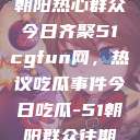 朝阳热心群众今日齐聚51cgfun网，热议吃瓜事件今日吃瓜-51朝阳群众往期  第1张