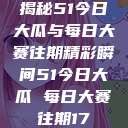 揭秘51今日大瓜与每日大赛往期精彩瞬间51今日大瓜 每日大赛往期17  第1张