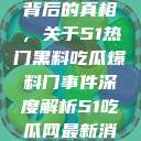 揭秘热门事件背后的真相，关于51热门黑料吃瓜爆料门事件深度解析51吃瓜网最新消息今天  第1张