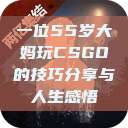 一位55岁大妈玩CSGO的技巧分享与人生感悟  第1张