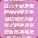 免费观看高清电视剧，一位六十多岁老阿姨的娱乐生活探索60多岁老阿姨免费观看高清电视剧王宝钏和雪平贵  第1张