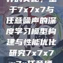 探索数字世界的奥秘，基于7x7x7与任意噪声的深度学习模型构建与性能优化研究7x7x7x7x任意槽2023基础  第1张