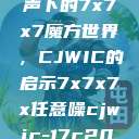 探索任意噪声下的7x7x7魔方世界，CJWIC的启示7x7x7x任意噪cjwic-17c20.cm-17c.11  第1张