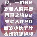 跨越岁月的寻觅，一位82岁老人的青春再寻之旅82岁老人找20多岁小伙子什么情况呢视频讲解  第1张