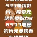 免费观看96533电视影片，探索无限影视魅力96533电视影片免费观看在线播放  第1张
