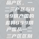 探索中国精品产区，一二三产区与999精产国的差异999精产国品一二三产区区别视频区  第1张