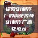 探索9i制作厂的麻花传奇9i制作厂麻花蘑菇  第1张