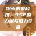 探索未来科技，9SE的力量与潜力9色  第1张