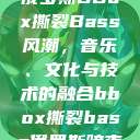 俄罗斯BBox撕裂Bass风潮，音乐、文化与技术的融合bbox撕裂bass俄罗斯暗夜  第1张