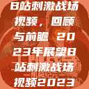 B站刺激战场视频，回顾与前瞻 2023年展望B站刺激战场视频2023  第1张