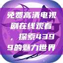 免费高清电视剧在线观看，探索4399的魅力世界  第1张