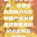 国产少女电视剧，免费观看的魅力与影响国产少女免费观看电视剧168影院在线播放  第1张