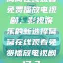 窝窝在线观看免费播放电视剧，影视娱乐的新选择窝窝在线观看免费播放电视剧17.3  第1张