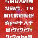 ysl千人千色与MBA的独特融合，T9时代的创新探索ysl千人千色t9t9t9t9t9mba图片  第1张