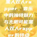 黑人双人rapper，音乐中的独特魅力与无限可能黑人双人rapper的特点  第1张