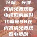 狂飙，在线高清免费观看电视剧的新时代盛宴98在线高清免费观看电视剧  第1张