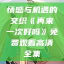 情感与机遇的交织《再来一次好吗》免费观看高清全集  第1张