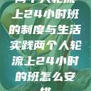 两个人轮流上24小时班的制度与生活实践两个人轮流上24小时的班怎么安排  第1张