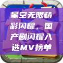 星空无限精彩闪耀，国产剧闪耀入选MV榜单  第1张