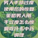 男人手部过度使用后的恢复策略男人用手过度怎么恢复吃什么中药调理  第1张