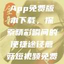 蘑菇短视频App免费版本下载，探索精彩瞬间的便捷途径蘑菇短视频免费版软件下载  第1张